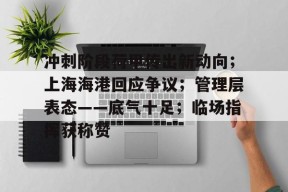 关于冲刺阶段荷甲传出新动向；上海海港回应争议；管理层表态——底气十足；临场指挥获称赞的信息