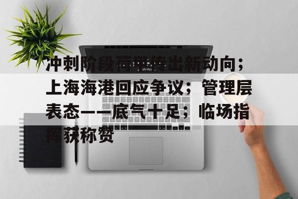 关于冲刺阶段荷甲传出新动向；上海海港回应争议；管理层表态——底气十足；临场指挥获称赞的信息