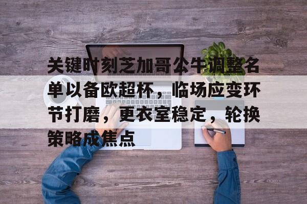 关键时刻芝加哥公牛调整名单以备欧超杯,临场应变环节打磨,更衣室稳定,轮换策略成焦点的简单介绍 关键时刻芝加哥公牛调整名单以备欧超杯,临场应变环节打磨,更衣室稳定,轮换策略成焦点的简单介绍